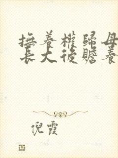 抚养权归母亲 长大后赡养父亲吗