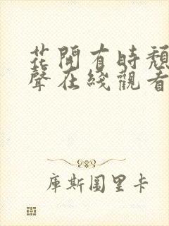 花开有时颓靡无声在线观看完整版免费封面