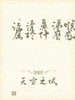 流清鼻涕喉咙痛属于什么感冒症状