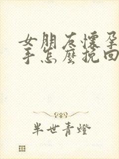 女朋友怀孕要分手怎么挽回