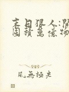 末日狠人:开局囤积万亿物资漫画免费下拉式