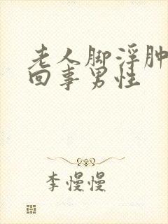 老人脚浮肿怎么回事男性