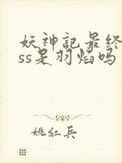 妖神记最终boss是羽焰吗