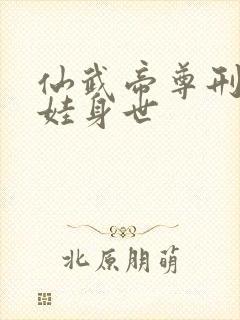 仙武帝尊刑字小娃身世