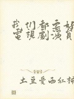 我们都要好好的电视剧演员表