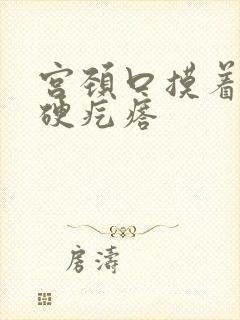 宫颈口摸着有个硬疙瘩