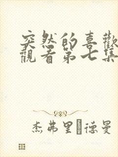 突然的喜欢在线观看第七集