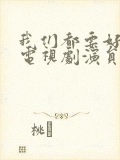 我们都要好好的电视剧演员表