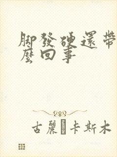 脚发硬还带肿怎么回事