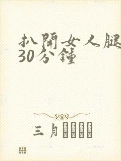 扒开女人腿狂操30分钟