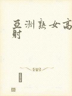 亚洲熟女高潮内射