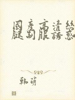 国产高清丝袜美腿制服诱惑封面