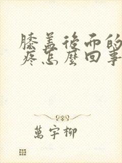 膝盖后面的腿窝疼怎么回事