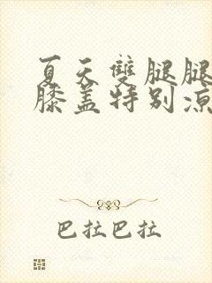 夏天双腿腿冰凉膝盖特别凉