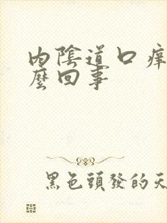 内阴道口痒是怎么回事