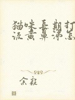 猫咪长期打喷嚏流黄鼻涕怎么办封面