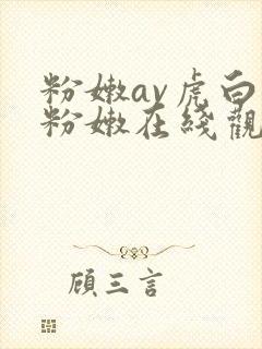 粉嫩av虎白女粉嫩在线观