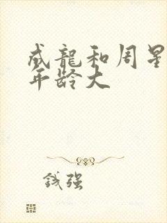 成龙和周星驰谁年龄大