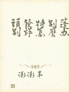 头发特别蓬松特别炸怎么办