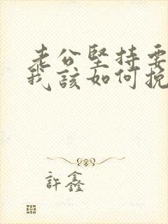 老公坚持要离婚我该如何挽回