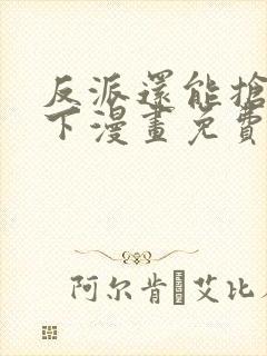 反派还能抢救一下漫画免费下拉式