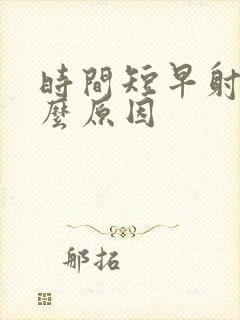 时间短早射是什么原因