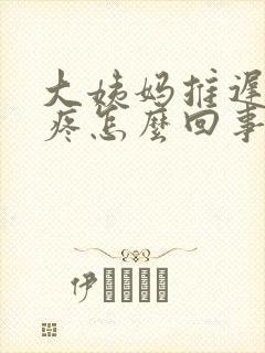 大姨妈推迟还胸疼怎么回事