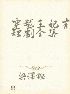 穿越王妃有点野短剧全集