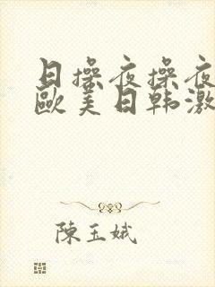 日操夜操夜夜操欧美日韩激情