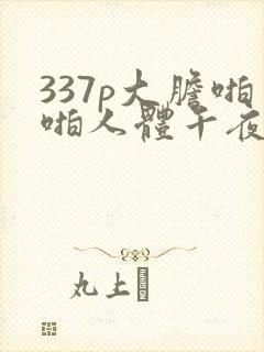 337p大胆啪啪人体午夜封面