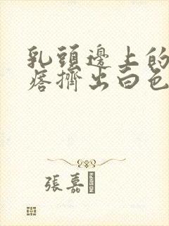 乳头边上的小疙瘩挤出白色分泌物