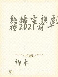 热播电视剧排行榜2021前十名