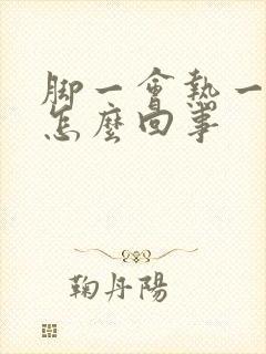 脚一会热一会冷怎么回事