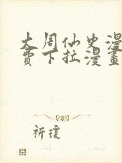 大周仙史漫画免费下拉漫画