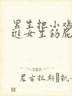 男生把小鸡鸡放进女生的屁股里