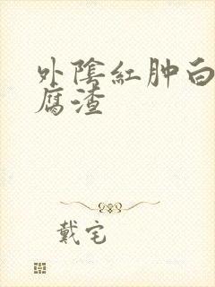 外阴红肿白带豆腐渣