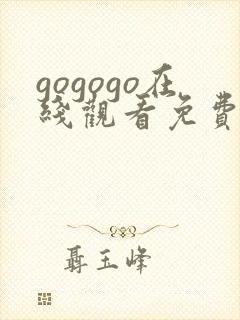 gogogo在线观看免费观看高清手机