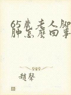 65岁老人脚浮肿怎么回事