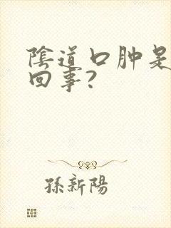 阴道口肿是怎么回事?