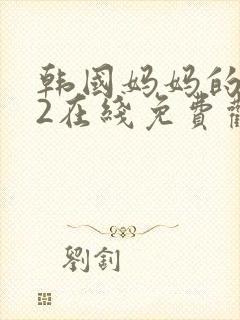 韩国妈妈的朋友2在线免费观看