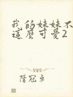 我的妹妹不可能这么可爱2