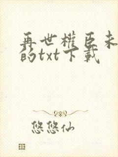 再世权臣未删减的txt下载