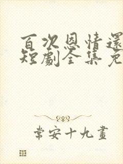 百次恩情还尽后短剧全集免费播放