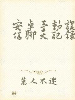 安卓手动误删微信聊天记录恢复