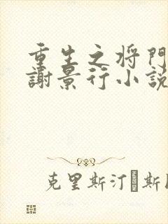 重生之将门毒后谢景行小说免费的