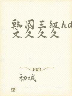韩国三级hd中文久久久