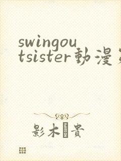 swingoutsister动漫第一季在线全集免费