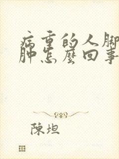 病重的人脚和腿肿怎么回事