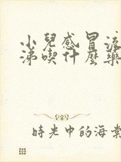 小儿感冒流清鼻涕吃什么药效果好些封面