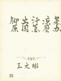 脚出汗凉是什么原因怎么办